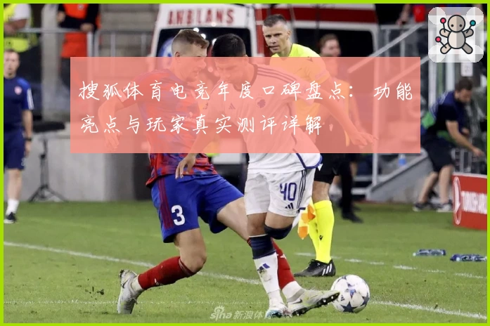 搜狐体育电竞年度口碑盘点：功能亮点与玩家真实测评详解