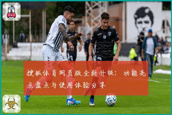搜狐体育网页版全新升级：功能亮点盘点与使用体验分享