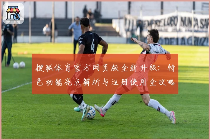 搜狐体育官方网页版全新升级：特色功能亮点解析与注册使用全攻略