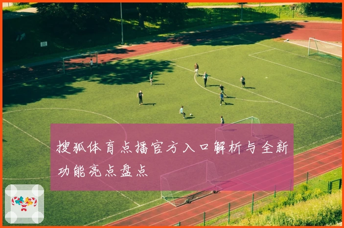 搜狐体育点播官方入口解析与全新功能亮点盘点