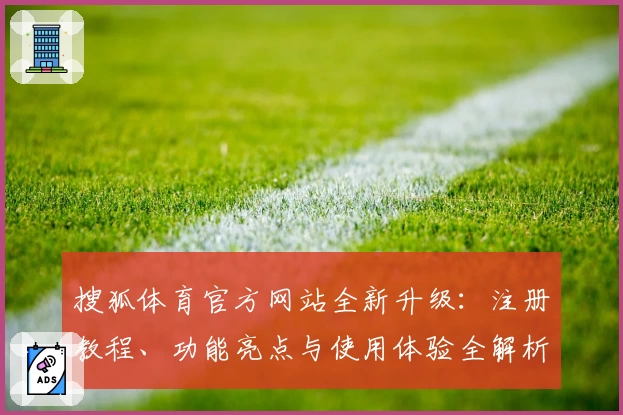 搜狐体育官方网站全新升级:注册教程、功能亮点与使用体验全解析
