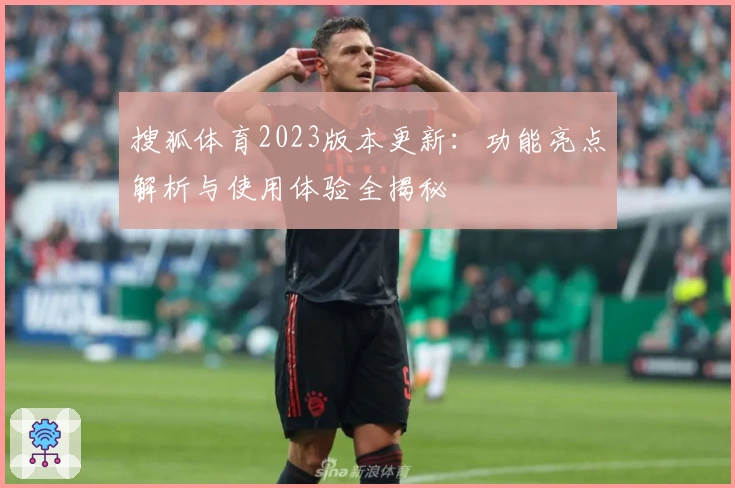 搜狐体育2023版本更新：功能亮点解析与使用体验全揭秘