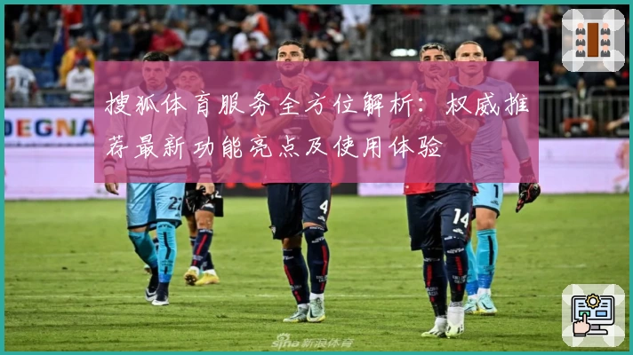 搜狐体育服务全方位解析：权威推荐最新功能亮点及使用体验