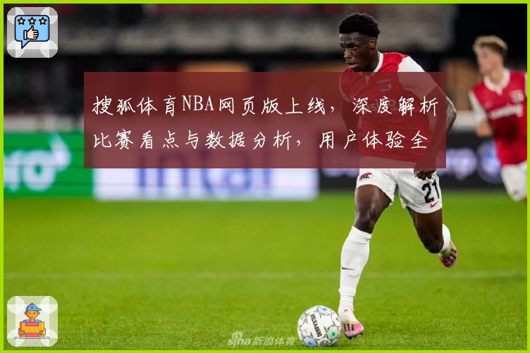 搜狐体育NBA网页版上线，深度解析比赛看点与数据分析，用户体验全面升级
