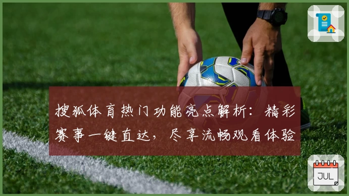搜狐体育热门功能亮点解析：精彩赛事一键直达，尽享流畅观看体验