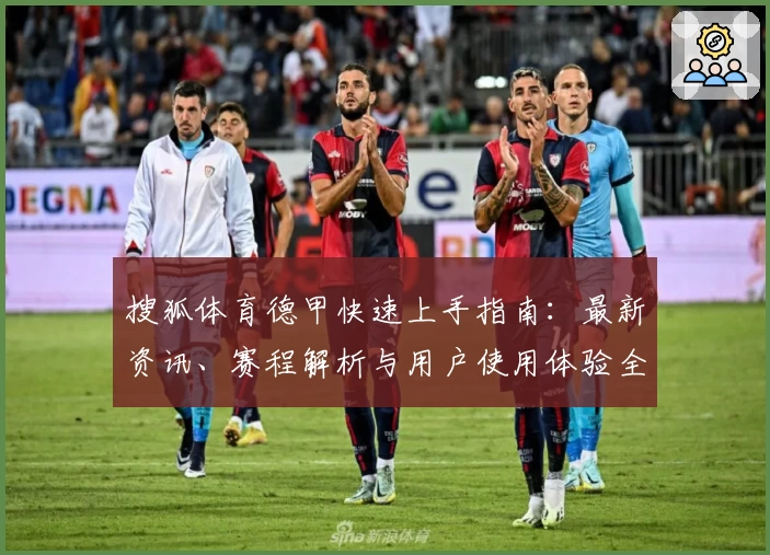 搜狐体育德甲快速上手指南：最新资讯、赛程解析与用户使用体验全揭秘