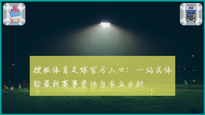 搜狐体育足球官方入口：一站式体验最新赛事资讯与专业分析
