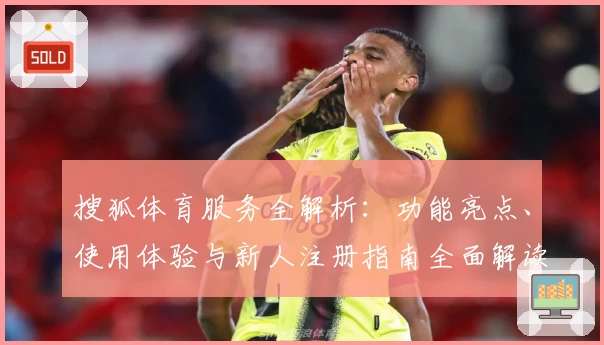 搜狐体育服务全解析：功能亮点、使用体验与新人注册指南全面解读
