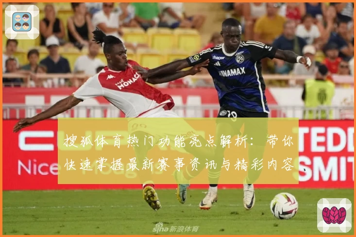 搜狐体育热门功能亮点解析：带你快速掌握最新赛事资讯与精彩内容
