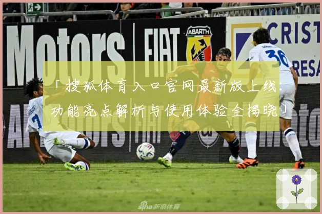 「搜狐体育入口官网最新版上线:功能亮点解析与使用体验全揭晓」