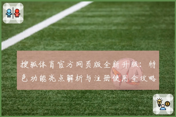 搜狐体育官方网页版全新升级：特色功能亮点解析与注册使用全攻略