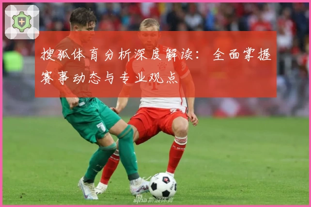 搜狐体育分析深度解读：全面掌握赛事动态与专业观点