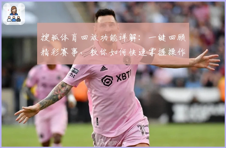 搜狐体育回放功能详解：一键回顾精彩赛事，教你如何快速掌握操作技巧