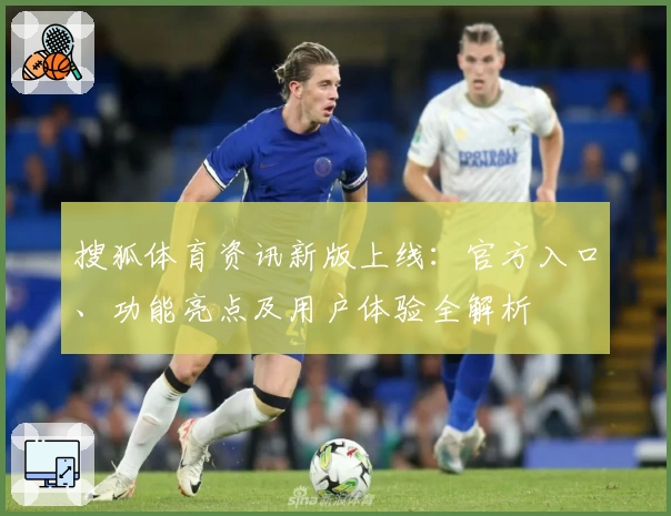 搜狐体育资讯新版上线：官方入口、功能亮点及用户体验全解析