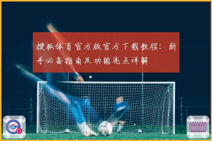 搜狐体育官方版官方下载教程：新手必备指南及功能亮点详解