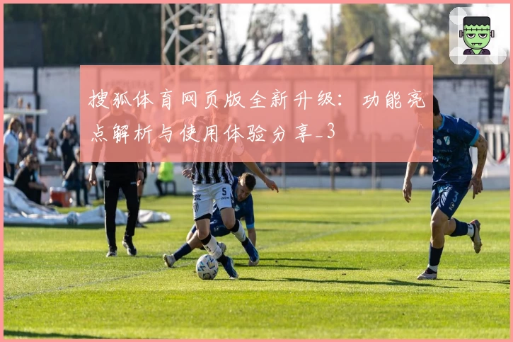 搜狐体育网页版全新升级：功能亮点解析与使用体验分享_3