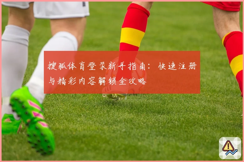 搜狐体育登录新手指南：快速注册与精彩内容解锁全攻略