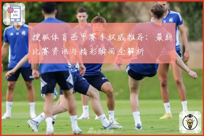 搜狐体育西甲赛季权威推荐：最新比赛资讯与精彩瞬间全解析
