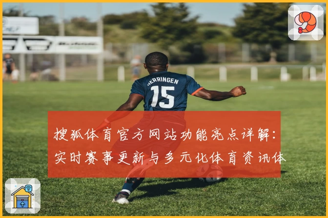 搜狐体育官方网站功能亮点详解：实时赛事更新与多元化体育资讯体验