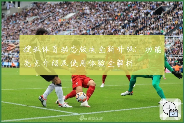 搜狐体育动态版块全新升级：功能亮点介绍及使用体验全解析