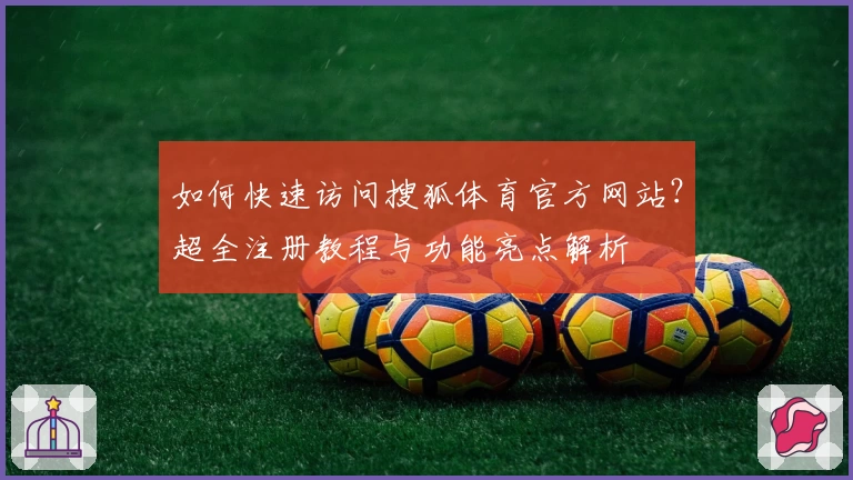 如何快速访问搜狐体育官方网站？超全注册教程与功能亮点解析