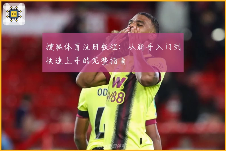 搜狐体育注册教程：从新手入门到快速上手的完整指南