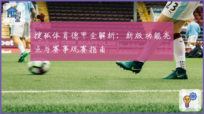 搜狐体育德甲全解析：新版功能亮点与赛事观赛指南