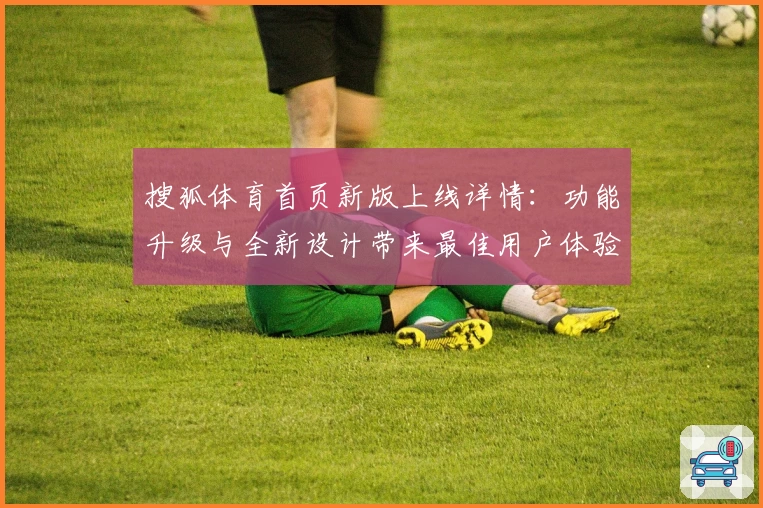 搜狐体育首页新版上线详情：功能升级与全新设计带来最佳用户体验
