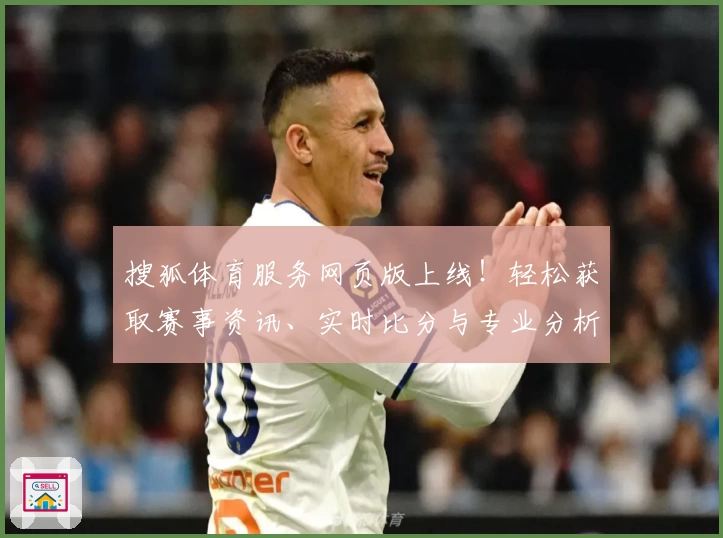 搜狐体育服务网页版上线！轻松获取赛事资讯、实时比分与专业分析