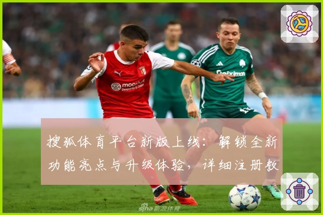 搜狐体育平台新版上线：解锁全新功能亮点与升级体验，详细注册教程指南分享