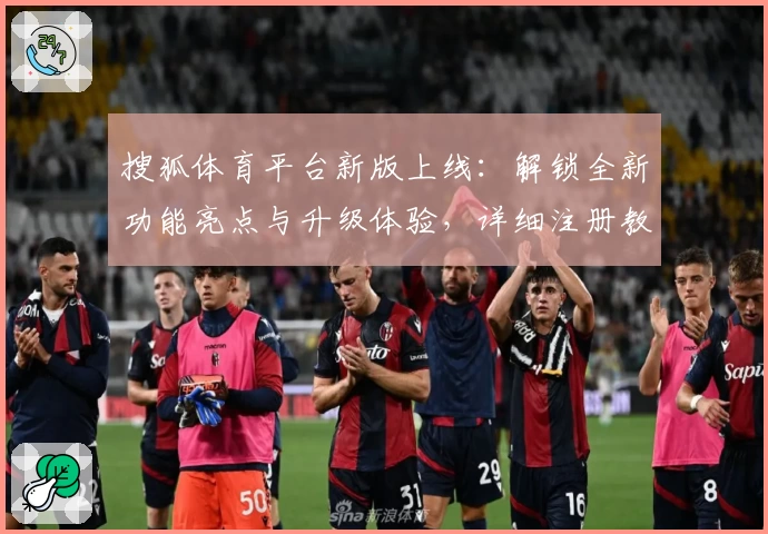 搜狐体育平台新版上线：解锁全新功能亮点与升级体验，详细注册教程指南分享
