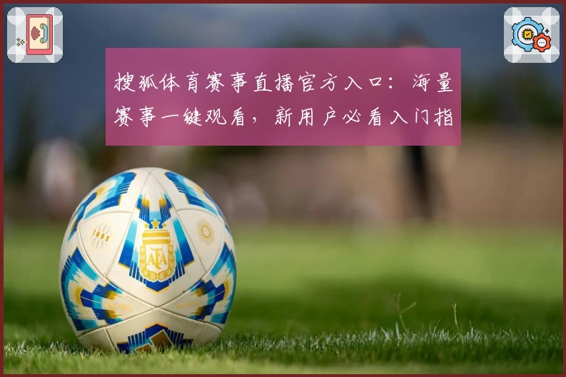 搜狐体育赛事直播官方入口：海量赛事一键观看，新用户必看入门指南