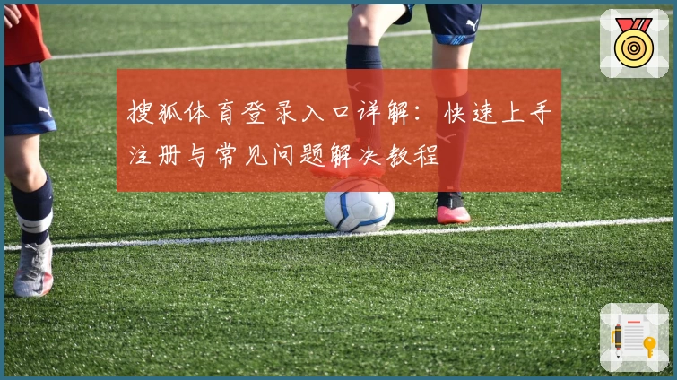 搜狐体育登录入口详解：快速上手注册与常见问题解决教程